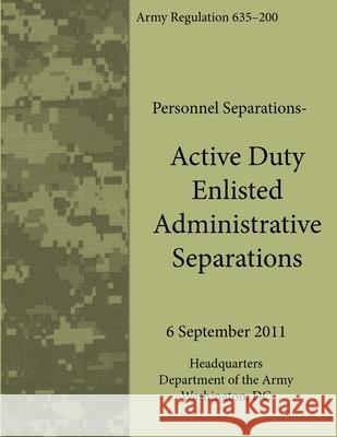 Active Duty Enlisted Administrative Separations (Army Regulation 635-200) Department of the Army 9781304145680