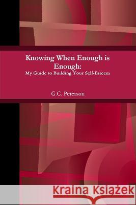 Knowing When Enough is Enough: My Guide to Building Your Self-Esteem G.C. Peterson 9781304159533 Lulu.com