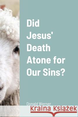 Did Jesus' Death Atone for Our Sins? Donald Werner 9781304164506 Lulu.com