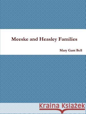 Meeske and Heasley Families Mary Gant Bell 9781304164810 Lulu.com