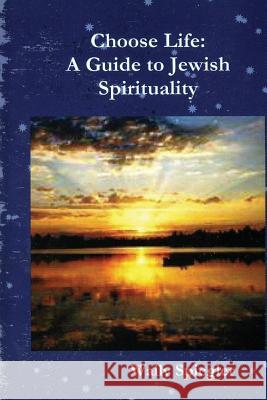 Choose Life: A Guide to Jewish Spirituality Wally Spiegler 9781304185464