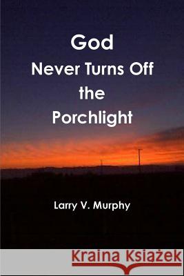 God Never Turns Off the Porchlight Larry V. Murphy 9781304195678