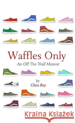 Waffles Only: An Off The Wall Memoir Chris Roy 9781304201379 Lulu.com