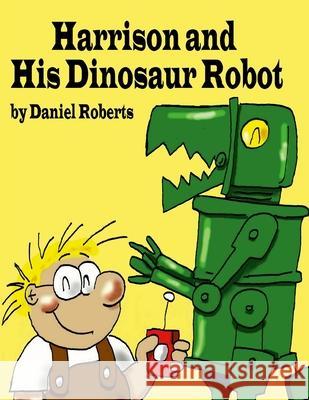 Harrison and his Dinosaur Robot Daniel Roberts Daniel Roberts 9781304211675 Lulu.com