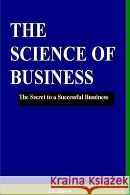 The Science of Business: The Secret to a Successful Business Ed Russo 9781304221728 Lulu.com
