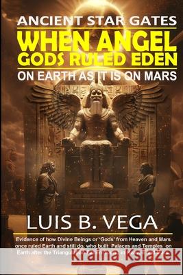 When Angel Gods Ruled Eden: Ancient Star Gates Luis Vega 9781304224910 Lulu.com