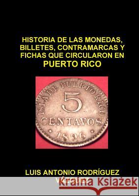 Historia De Las Monedas, Contramarcas Y Fichas Que Circularon En Puerto Rico De 1508 A 2013 Luis Antonio Rodriguez Vazquez 9781304225030