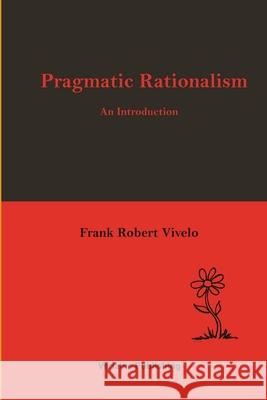 Pragmatic Rationalism: An Introduction Frank Robert Vivelo 9781304236999