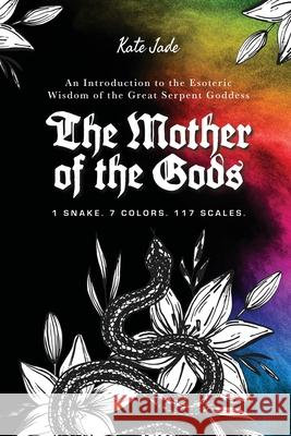 The Mother of the Gods: 1 Snake. 7 Colors. 117 Scales. Kate Jade 9781304239648 Lulu.com