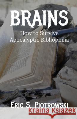 Brains: How to Survive Apocalyptic Bibliophilia Eric Piotrowski 9781304240446