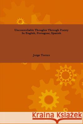 Uncontrollable Thoughts Through Poetry In English, Portuguese, Spanish Jorge Torrez 9781304241399