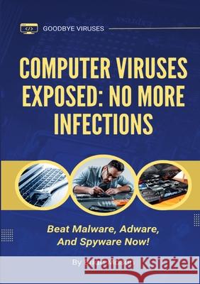 Computer Viruses Exposed: No More Infections: Beat Malware, Adware, And Spyware Now! Brian Mason 9781304241702 Lulu.com