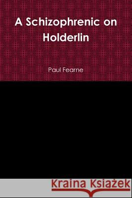 A Schizophrenic on Holderlin Paul Fearne 9781304245199 Lulu.com