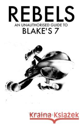 Rebels: An Unauthorised Guide to Blake's 7 Will Stevens 9781304259400 Lulu.com