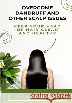 Overcome Dandruff And Other Scalp Issues: Keep Your Head Of Hair Clean And Healthy Janine Frazier 9781304260161 Lulu.com