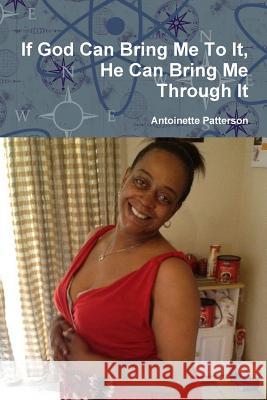 If God Can Bring Me To It, He Can Bring Me Through It Patterson, Antoinette 9781304263681