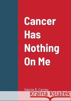 Cancer Has Nothing On Me Valorie Carney 9781304267368 Lulu.com