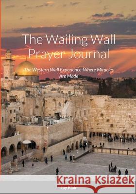 Western Wall Prayer Journal: Where Miracles Happen Joy Blair 9781304268532 Lulu.com