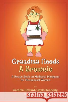 Grandma Needs A Brownie: A Recipe Book on Medicinal Marijuana for Menopausal Women Carolyn Howard Gayle Kennedy Patricia Allen 9781304269522
