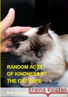 Random Acts of Kindness at the Cat Cafe Rob Chantler 9781304273888 Lulu.com