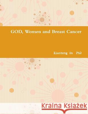 God, Women and Breast Cancer Xiaohong Gu 9781304279132