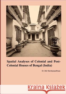 Spatial Analyses of Colonial and Post Colonial Houses of Bengal (India) Abir Bandyopadhyay 9781304282880 Lulu.com