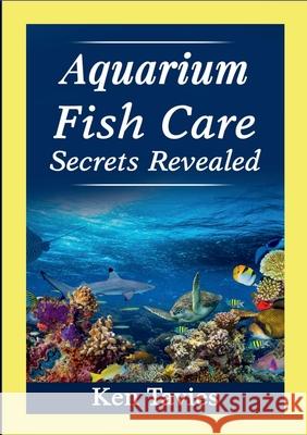 Aquarium Fish Care Secrets Revealed Ken Tavies 9781304297228 Lulu.com