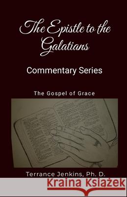 The Epistle to the Galatians - Commentary Series: The Gospel of Grace Ph. D. Terrance Jenkins 9781304302465 Lulu.com