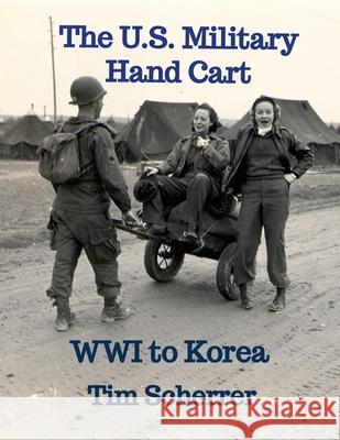 The U.S. Military Hand Cart: WWI to Korea Tim Scherrer 9781304303196 Lulu.com