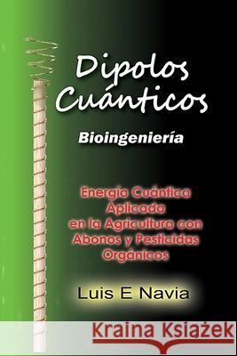 Dipolos Cuanticos: Quantum Dipoles in Agriculture Luis Navia 9781304304001