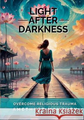 Life After Darkness: Overcome Religious Trauma Amethyst Mahoney 9781304307170 Lulu.com