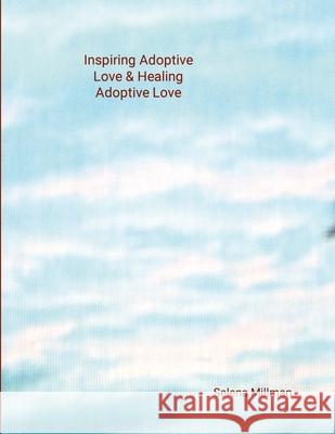 Inspiring Adoptive Love & Healing Adoptive Love Selena Millman Selena Millman 9781304318640 Lulu.com