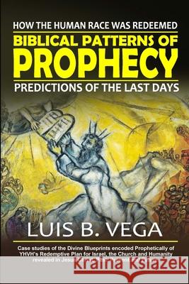 Biblical Patterns of Prophecy: Predictions of the Last Days Luis Vega 9781304319609