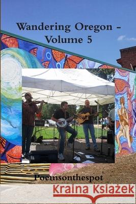 Wandering Oregon - Volume 5 Poemsonthespot 9781304320032 Lulu.com