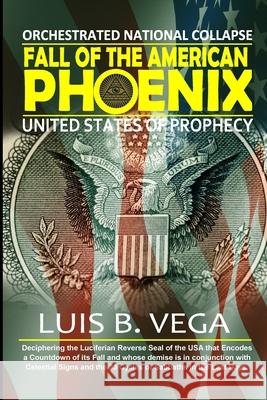 Fall of the American Phoenix: Orchestrated National Collapse Luis Vega 9781304322753