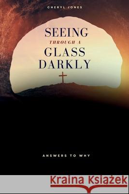 Seeing Through A Glass Darkly: Answers To Why Cheryl Jones 9781304322937