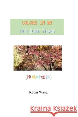 Colors in My Twilight Years Kebin Wang 9781304323873