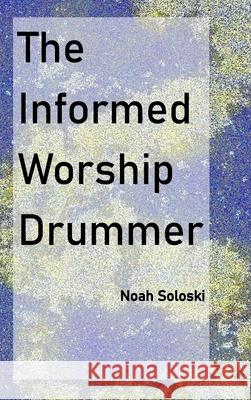 The Informed Worship Drummer Noah Soloski 9781304324078 Lulu.com