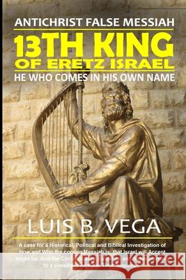 13th King of Eretz Israel: AntiChrist False Messiah Luis Vega 9781304327772