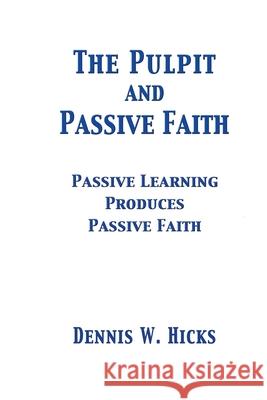 The Pulpit and Passive Faith: Passive Learning Produces Passive Faith Dennis Hicks 9781304331281 Lulu.com