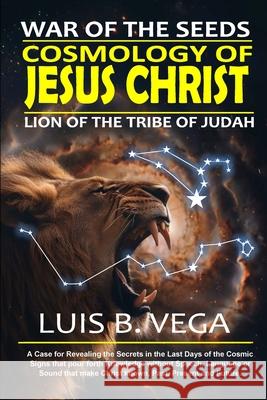 Cosmology of Jesus Christ: War of the Seeds Luis Vega 9781304335906