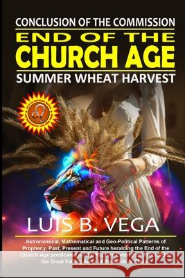 End of the Church Age: Conclusion of the Commission Luis Vega 9781304338204