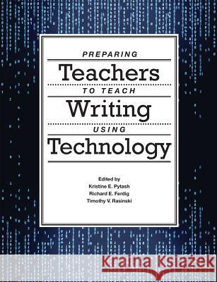Preparing Teachers to Teach Writing Using Technology Kristine E. Pytash Richard E. Ferdig Timothy V. Rasinski 9781304351852