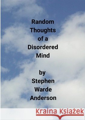 Random Thoughts of a Disordered Mind Stephen Warde Anderson 9781304367976
