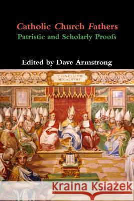 Catholic Church Fathers: Patristic and Scholarly Proofs Dave Armstrong 9781304368591