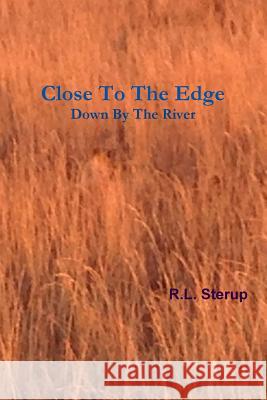 Close To The Edge Down By The River R.L. Sterup 9781304382924 Lulu.com