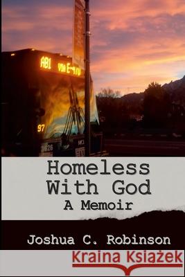 Homeless With God: A Memoir Joshua Robinson 9781304396242 Lulu.com