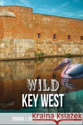 Wild Key West Donna J Robinson, Ben Roberts 9781304398833 Lulu.com