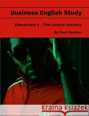 Business English Study - Elementary 3 - The Leisure Industry Paul Fletcher 9781304399038 Lulu.com