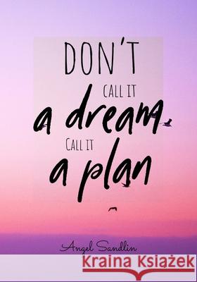 Don't Call It A Dream Call It A Plan Angel Sandlin 9781304399113 Lulu.com